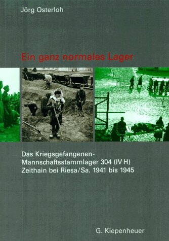 Ein ganz normales Lager : das Kriegsgefangenen-Mannschaftsstammlager 304 (IV H) Zeithain bei Riesa/Sa. 1941 bis 1945