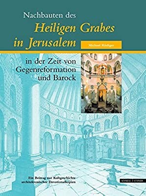 Nachbauten des Heiligen Grabes in Jerusalem in der Zeit von Gegenreformation und Barock : ein Beitrag zur Kultgeschichte architektonischer Devotionalkopien