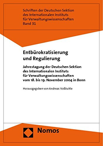 Entbürokratisierung und Regulierung : Jahrestagung der Deutschen Sektion des Internationalen Instituts für Verwaltungswissenschaften vom 18. bis 19. November 2004 in Bonn
