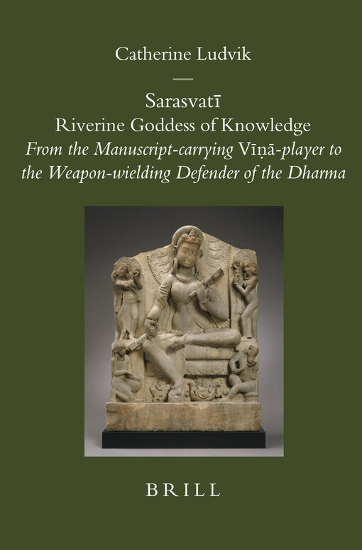 Sarasvati Riverine Goddess of Knowledge: From the Manuscript-carrying Vina-player to the Weapon-wielding Defender of the Dharma (Brill's Indological Library)