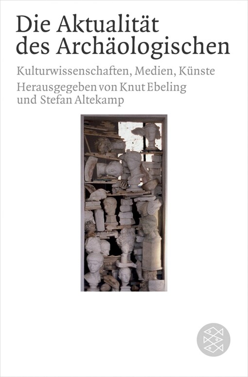 Die Aktualität des Archäologischen in Wissenschaft, Medien und Künsten