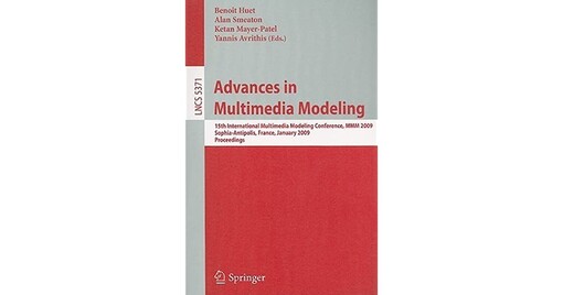 Advances in Multimedia Modeling: 15th International Multimedia Modeling Conference, MMM 2009, Sophia-Antipolis, France, January 7-9, 2009. ... Applications, incl. Internet/Web, and HCI)