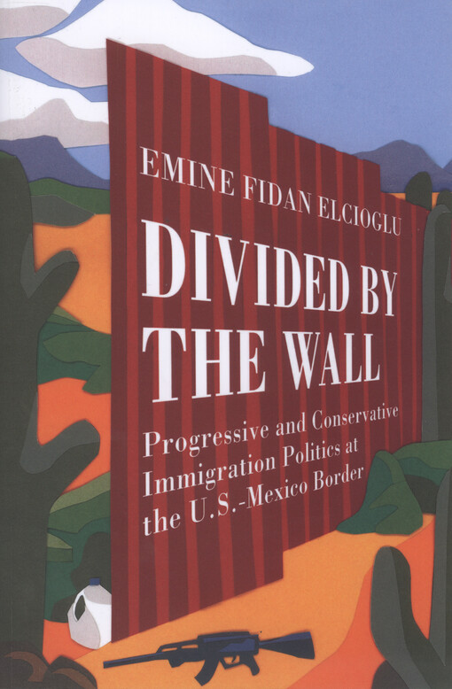 Divided by the wall : progressive and conservative immigration politics at the U.S.-Mexico border