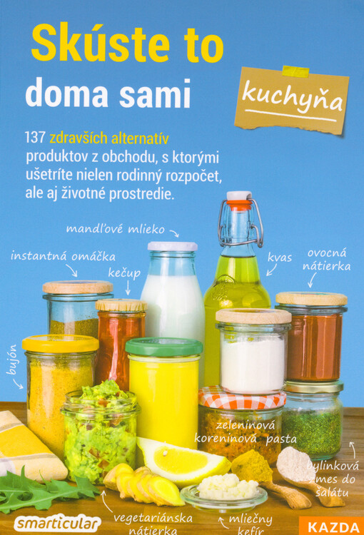 Skúste to doma sami - kuchyňa : stotridsaťsedem zdravších alternatív kupovaných výrobkov, ktoré ušetria peniaze aj životné prostredie