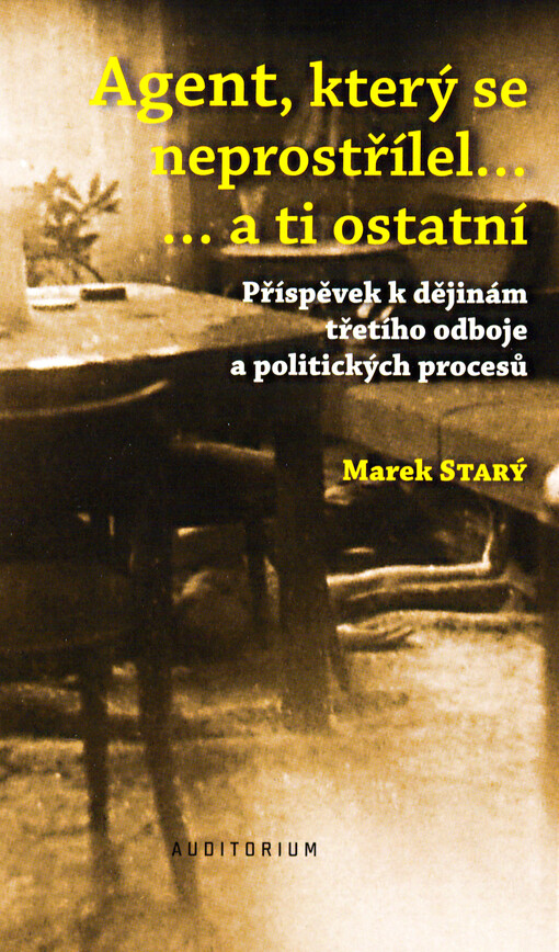 Agent, který se neprostřílel... ... a ti ostatní: příspěvek k dějinám třetího odboje a politických procesů