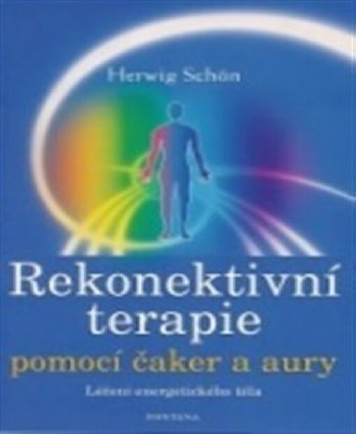 Rekonektivní terapie : pomocí čaker a aury : nové paradigma léčení : opětovné spojení s energetickým tělem léčí tělesná a emocionální traumata