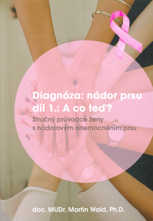 Diagnóza: nádor prsu : stručný průvodce ženy s nádorovým onemocněním prsu. Díl 1., A co teď?