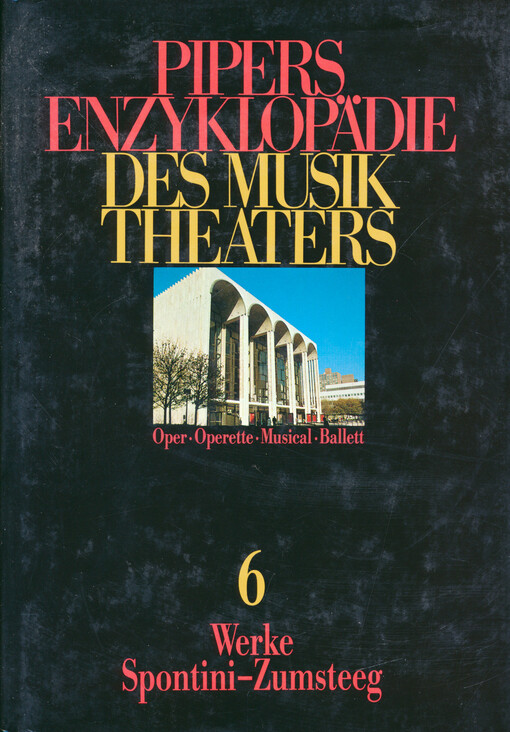 Pipers Enzyklopädie des Musiktheaters : Oper - Operette - Musical - Ballett. Band 6, Werke Spontini-Zumsteeg
