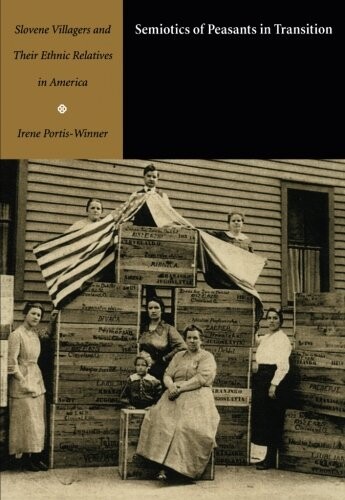 Semiotics of Peasants in Transition: Slovene Villagers and Their Ethnic Relatives in America (Sound and Meaning: The Roman Jakobson Series in Linguistics and Poetics)
