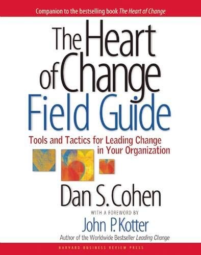 The Heart of Change Field Guide: Tools and Tactics for Leading Change in Your Organization