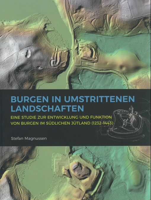 Burgen in umstrittenen Landschaften : eine Studie zur Entwicklung und Funktion von Burgen im südlichen Jütland (1232-1443)