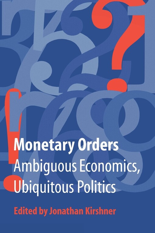 Monetary Orders: Ambiguous Economics, Ubiquitous Politics (Cornell Studies in Political Economy)