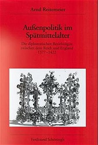 Aussenpolitik im Spätmittelalter : die diplomatischen Beziehungen zwischen dem Reich und England 1377-1422