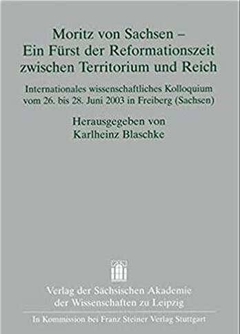 Moritz von Sachsen - Ein Furst der Reformationszeit zwischen Territorium und Reich. Internationales wissenschaftliches Kolloquium vom 26. bis 28. Juni ... zur sachsischen Geschichte (QFSG))