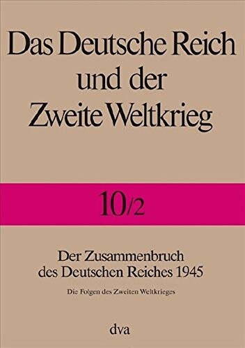 Das deutsche Reich und der zweite Weltkrieg. Bd. 10, Der Zusammenbruch des Deutschen Reiches 1945. Zweiter Halbband, Die Folgen des Zweiten Weltkrieges