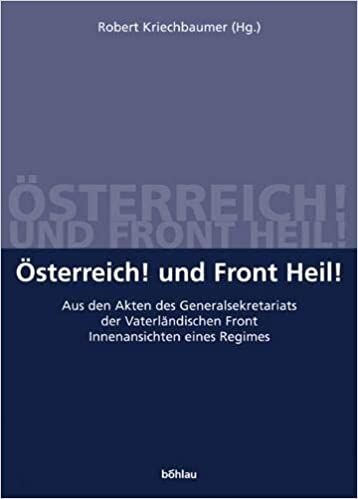 Österreich! und Front Heil! : Aus den Akten des Generalsekretariats der Vaterländischen Front ; Innenansichten eines Regimes