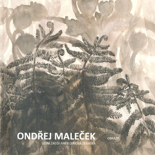 Ondřej Maleček : lesní zátiší, aneb, lyrická zkratka : obrazy : Galerie města Kolína při Městském divadle v Kolíně ... 30.9.-30.12.2020
