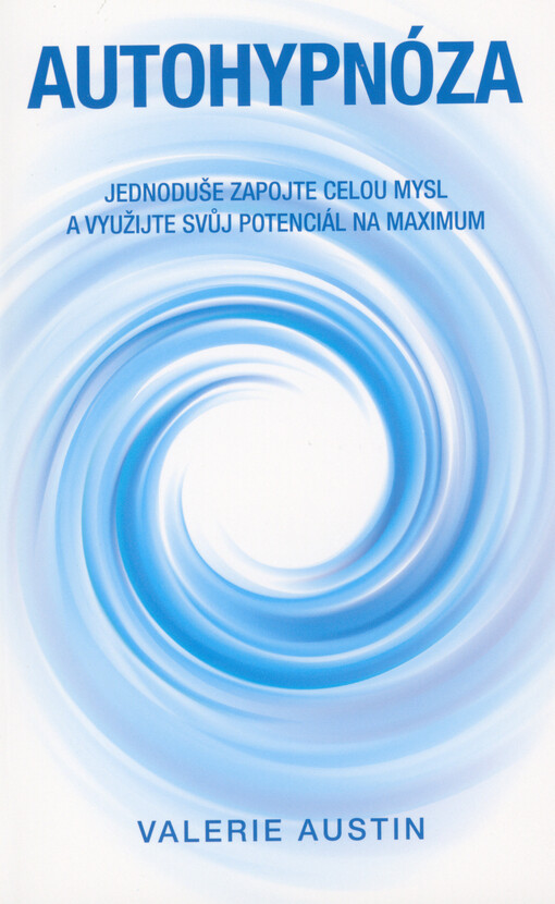 Autohypnóza : jednoduše zapojte celou mysl a využijte svůj potenciál na maximum