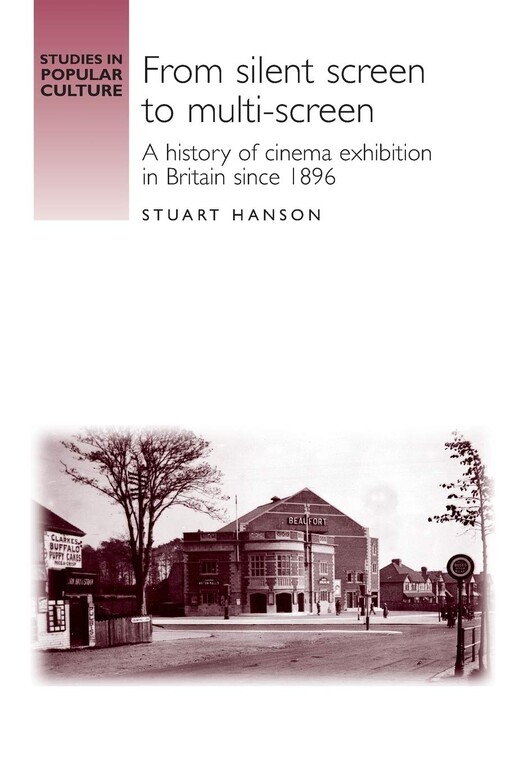From Silent Screen to Multi-Screen: A History of Cinema Exhibtion in Britain since 1896 (Studies in Popular Culture)
