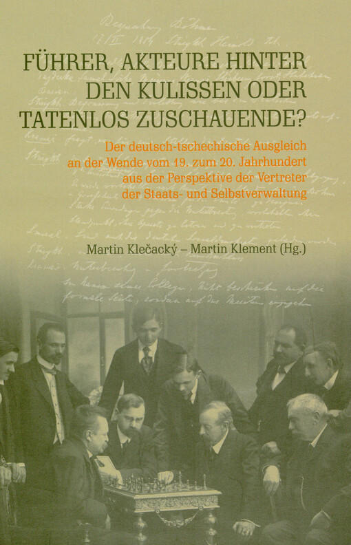 Führer, Akteure hinter den Kulissen oder tatenlos zuschauende? : der deutsch-tschechische Ausgleich an der Wende vom 19. zum 20. Jahrhundert aus der Perspektive der Vertreter der Staats- und Selbstverwaltung
