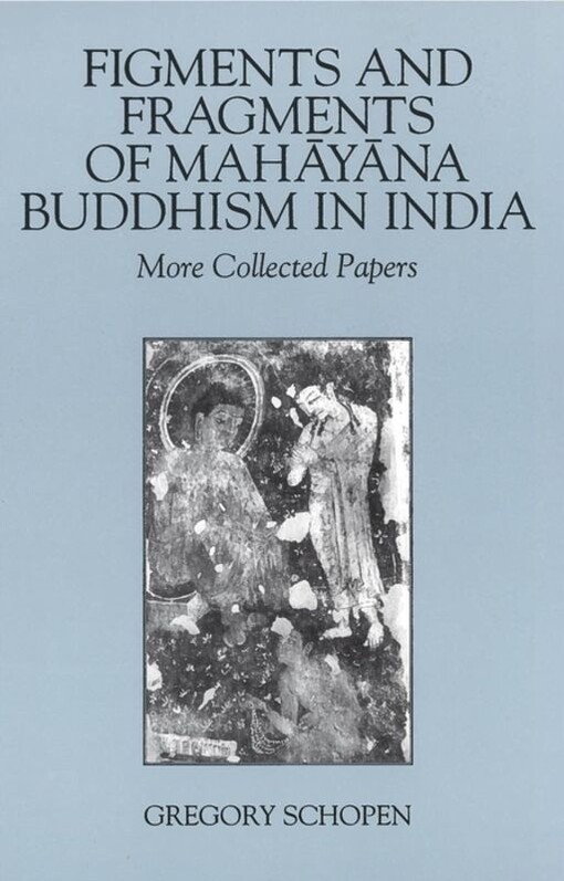 Figments and fragments of Mahāyāna Buddhism in India : more collected papers