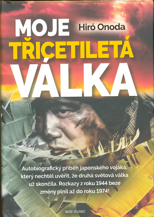 Moje třicetiletá válka : tataka tsuta : autobiografický příběh japonského vojáka, který nechtěl uvěřit, že druhá světová válka už skončila : rozkazy z roku 1944 beze změny plnil až doroku 1974!