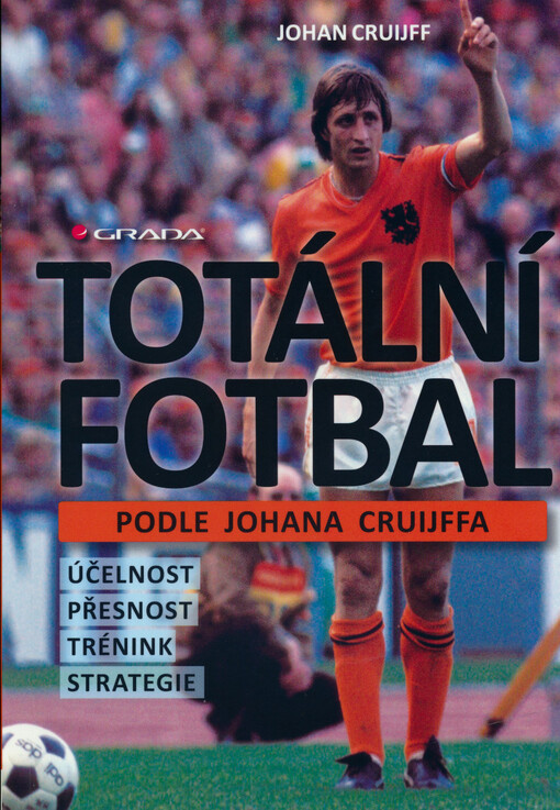 Totální fotbal podle Johana Cruijffa : účelnost, přesnost, trénink, strategie