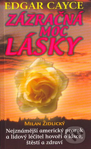 Edgar Cayce: Zázračná moc lásky : nejznámější americký prorok a lidový léčitel hovoří o lásce, zdraví a štěstí