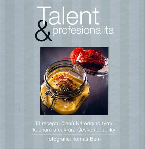 Talent & profesionalita : 33 receptů členů Národního týmu kuchařů České republiky na fotografiích Tomáše Béma