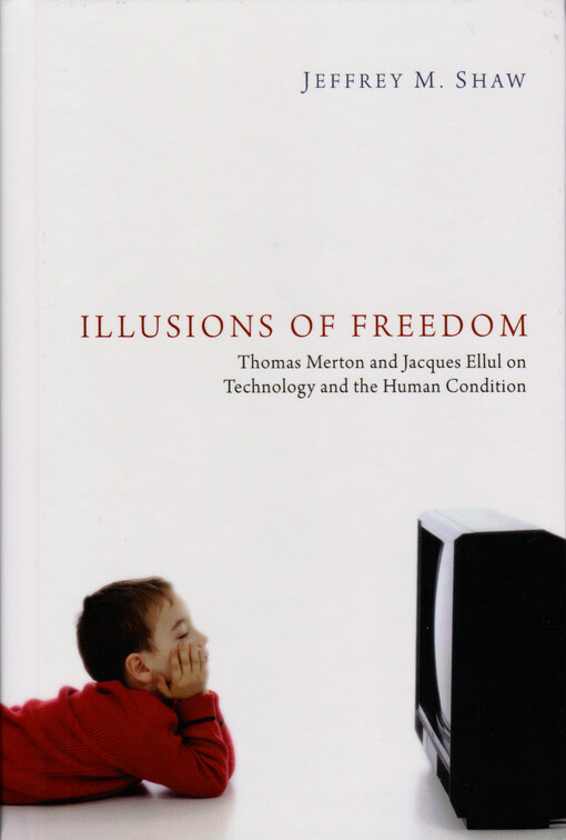 Illusions of freedom : Thomas Merton and Jacques Ellul on technology and the human condition