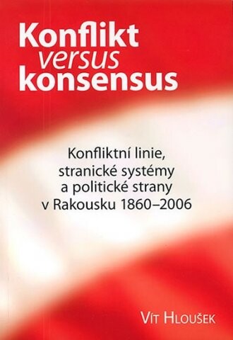Konflikt versus konsensus : konfliktní linie, stranické systémy a politické strany v Rakousku 1860-2006