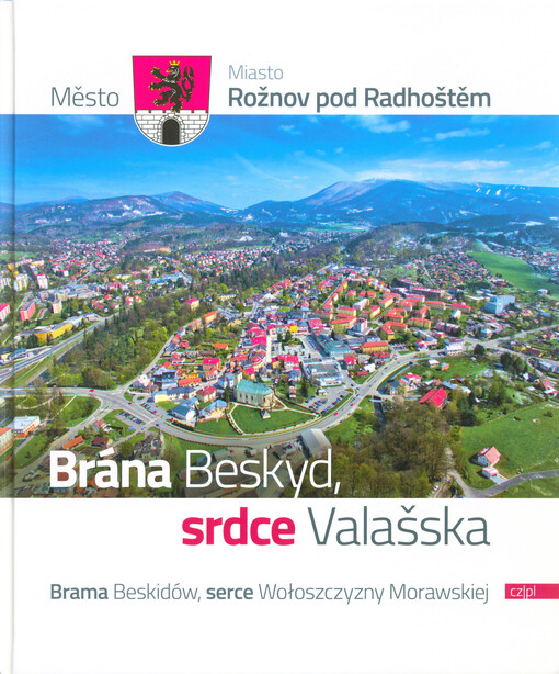 Město Rožnov pod Radhoštěm : brána Beskyd, srdce Valašska = Miasto Rožnov pod Radhoštěm : brama Beskidów, serce Wołoszczyzny Morawskiej