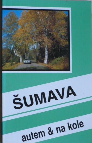 Šumava autem & na kole : [průvodce na cestu