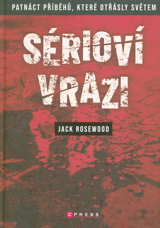 Sérioví vrazi : patnáct příběhů, které otřásly světem