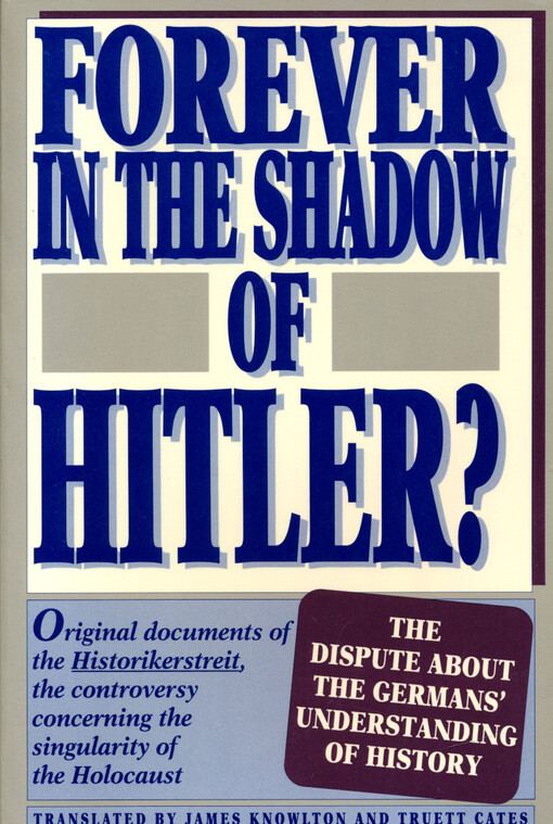 Forever in the shadow of Hitler? : original documents of the Historikerstreit, the controversy concerning the singularity of the Holocaust