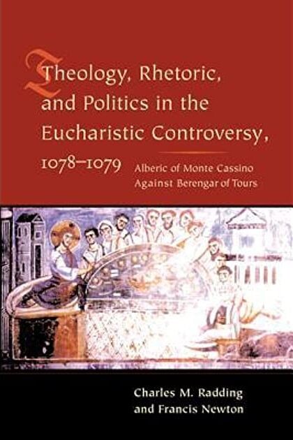 Theology, rhetoric, and politics in the Eucharistic controversy, 1078-1079 : Alberic of Monte Casino against Berengar of Tours
