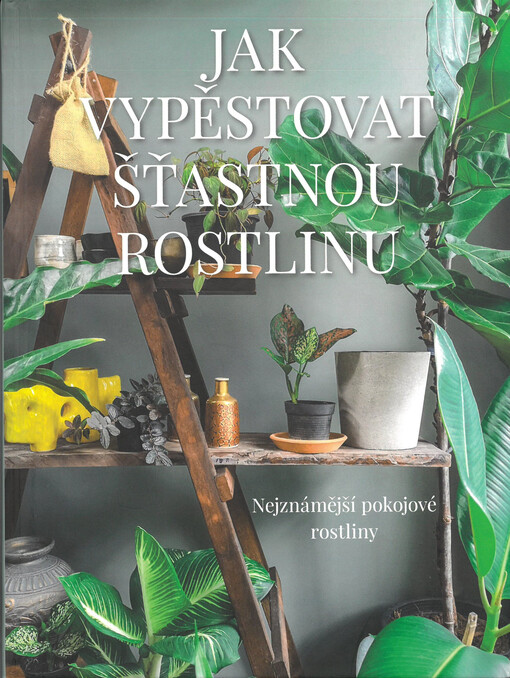 Jak vypěstovat šťastnou rostlinu : nejznámější pokojové rostliny