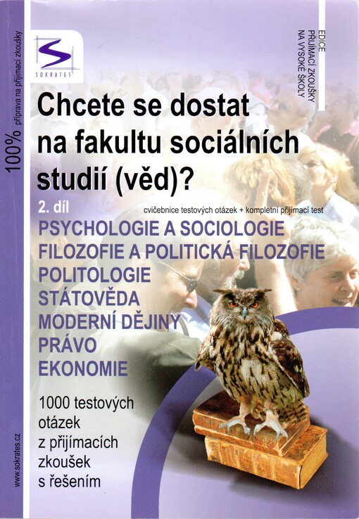 Chcete se dostat na fakultu sociálních studií (věd)? : psychologie a sociologie, filozofie a politická filozofie, politologie, státověda, moderní dějiny, právo, ekonomie : 1000 testových otázek z přijímacích zkoušek s řešením. 2. díl, cvičebnice testových