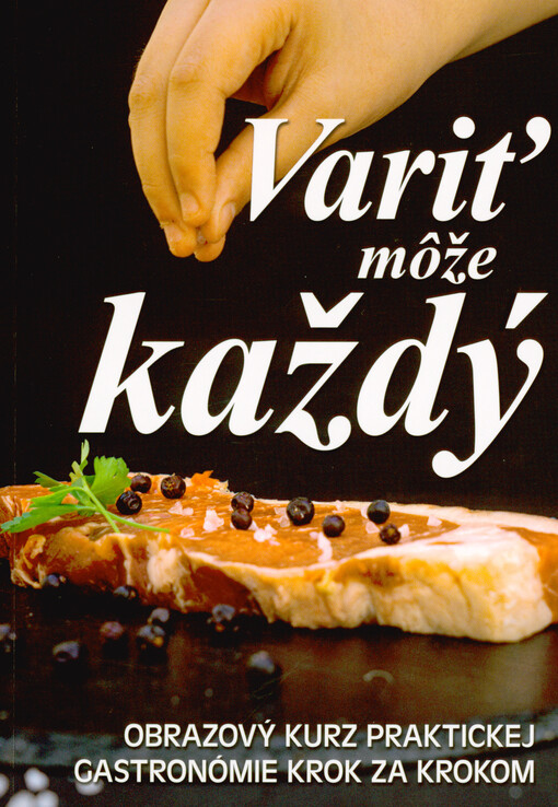 Variť môže každý : obrazový kurz praktickej gastronómie krok za krokom