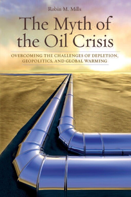 The myth of the oil crisis : overcoming the challenges of depletion, geopolitics, and global warming