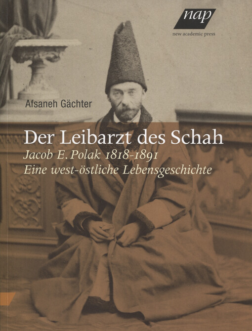 Der Liebarzt des Schah Jacob E. Polak 1818-1891 : eine west-östliche Lebensgeschichte