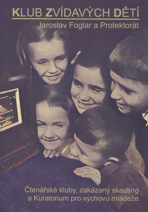 Klub zvídavých dětí : Jaroslav Foglar a Protektorát : čtenářské kluby, zakázaný skauting a Kuratorium pro výchovu mládeže