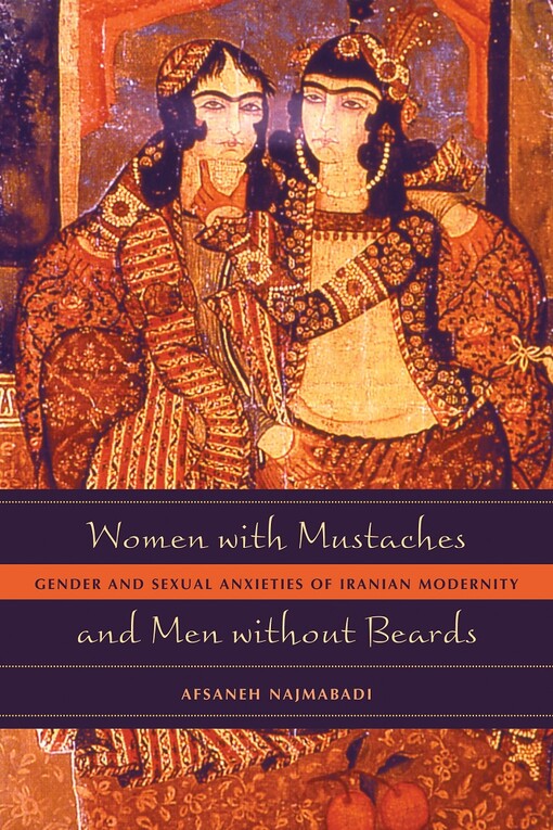 Women with mustaches and men without beards : gender and sexual anxieties of Iranian modernity