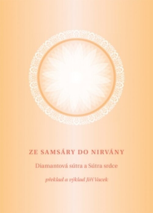 Ze samsáry do nirvány: Diamantová sútra a Sútra srdce : základní díla zenového buddhismu o nejvyšším a dokonalém osvícení : odhalený smysl základních nejdůležitějších písem buddhismu a zenu s pokyny pro praxi k dosažení jejich cíle na podkladě vlastní zkušenosti překladatele