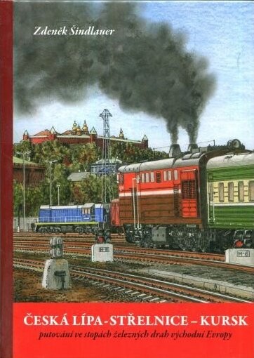 Česká Lípa - Střelnice - Kursk : putování ve stopách železných drah východní Evropy