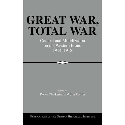 Great War, Total War: Combat and Mobilization on the Western Front, 1914-1918 (Publications of the German Historical Institute)