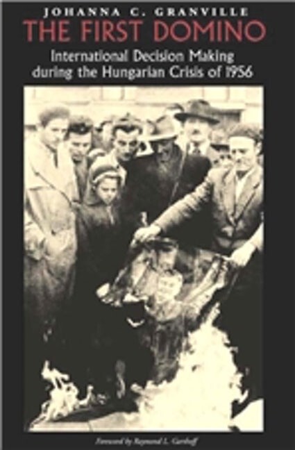 The First Domino: International Decision Making During the Hungarian Crisis of 1956 (Eastern European Studies, No. 26)