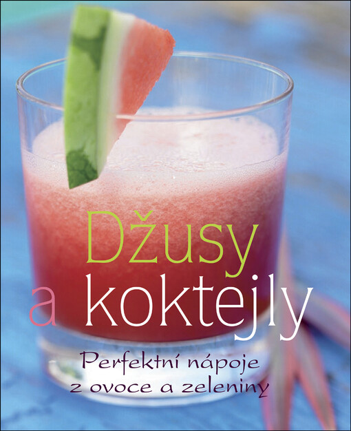 Džusy a koktejly: perfektní nápoje z ovoce a zeleniny