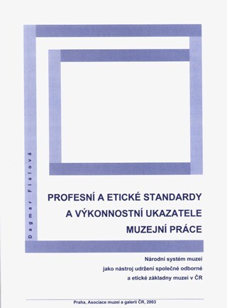 Profesní a etické standardy a výkonnostní ukazatele muzejní práce : národní systém muzeí jako nástroj udržení společné odborné a etické základny muzeí v ČR