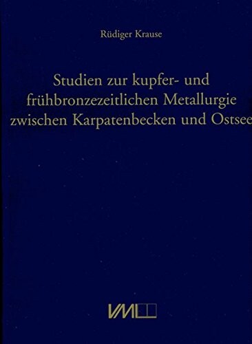 Studien zur kupfer- und frühbronzezeitlichen Metallurgie zwischen Karpatenbecken und Ostsee
